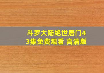 斗罗大陆绝世唐门43集免费观看 高清版